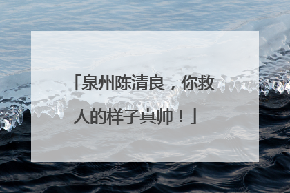 泉州陈清良，你救人的样子真帅！
