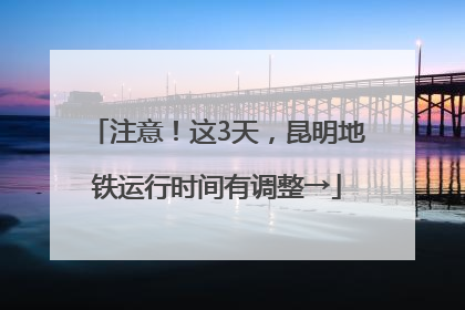 注意！这3天，昆明地铁运行时间有调整→