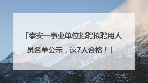 泰安一事业单位招聘拟聘用人员名单公示，这7人合格！