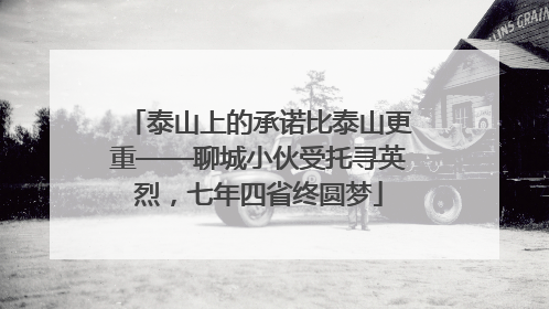 泰山上的承诺比泰山更重——聊城小伙受托寻英烈，七年四省终圆梦