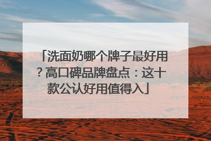 洗面奶哪个牌子最好用？高口碑品牌盘点：这十款公认好用值得入