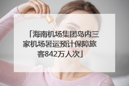 海南机场集团岛内三家机场暑运预计保障旅客842万人次