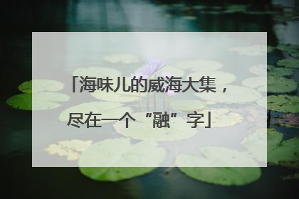 海味儿的威海大集，尽在一个“融”字