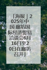 海报｜2025年中国·廊坊国际经济贸易洽谈会6月16日至20日在廊坊召开