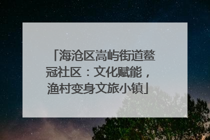 海沧区嵩屿街道鳌冠社区：文化赋能，渔村变身文旅小镇