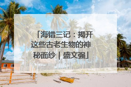 海错三记：揭开这些古老生物的神秘面纱｜盛文强