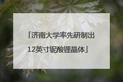 济南大学率先研制出12英寸铌酸锂晶体