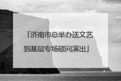 济南市总举办送文艺到基层专场慰问演出