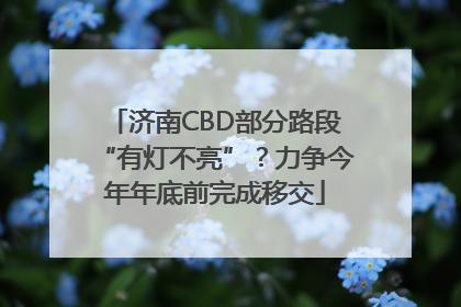 济南CBD部分路段“有灯不亮”？力争今年年底前完成移交