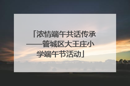 浓情端午共话传承——管城区大王庄小学端午节活动