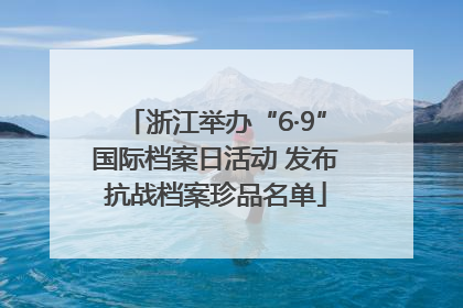 浙江举办“6·9”国际档案日活动 发布抗战档案珍品名单