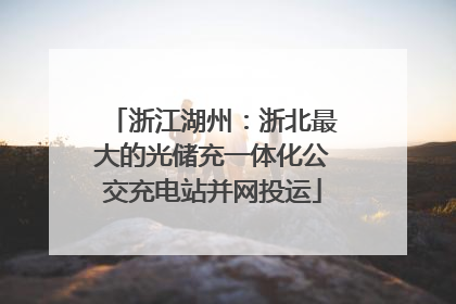 浙江湖州：浙北最大的光储充一体化公交充电站并网投运