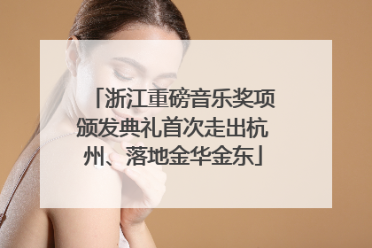 浙江重磅音乐奖项颁发典礼首次走出杭州、落地金华金东