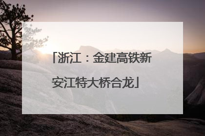 浙江：金建高铁新安江特大桥合龙