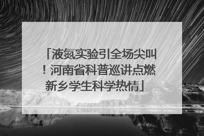 液氮实验引全场尖叫！河南省科普巡讲点燃新乡学生科学热情