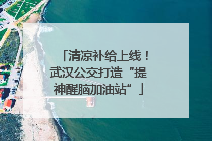 清凉补给上线！武汉公交打造“提神醒脑加油站”
