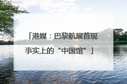 港媒：巴黎航展首现事实上的“中国馆”