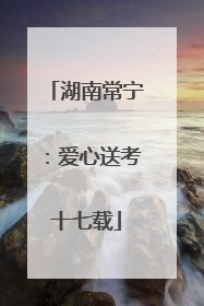湖南常宁：爱心送考十七载