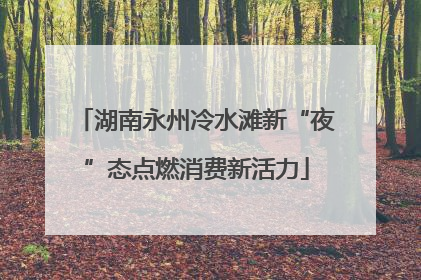湖南永州冷水滩新“夜”态点燃消费新活力