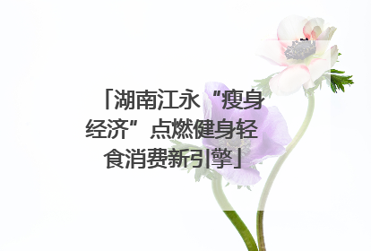 湖南江永“瘦身经济”点燃健身轻食消费新引擎