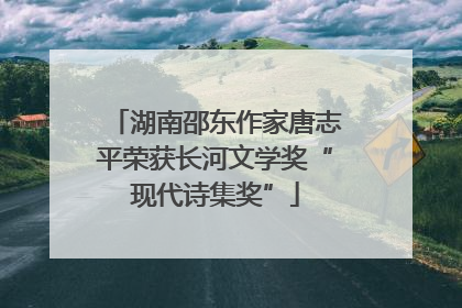 湖南邵东作家唐志平荣获长河文学奖“现代诗集奖”