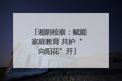 湘阴检察：赋能家庭教育 共护“向阳花”开
