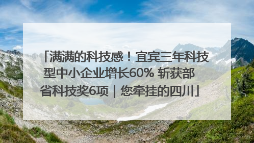 满满的科技感！宜宾三年科技型中小企业增长60% 斩获部省科技奖6项｜您牵挂的四川