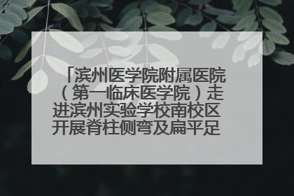滨州医学院附属医院（第一临床医学院）走进滨州实验学校南校区开展脊柱侧弯及扁平足公益筛查活动
