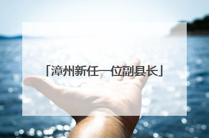漳州新任一位副县长
