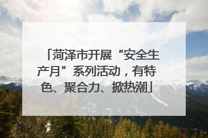 菏泽市开展“安全生产月”系列活动，有特色、聚合力、掀热潮