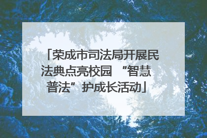 荣成市司法局开展民法典点亮校园 “智慧普法”护成长活动