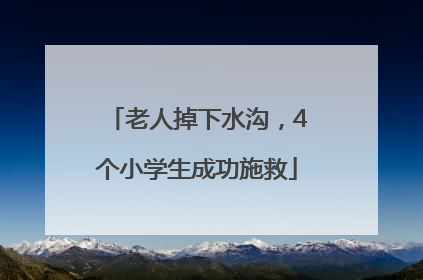 老人掉下水沟，4个小学生成功施救