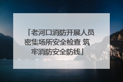 老河口消防开展人员密集场所安全检查 筑牢消防安全防线