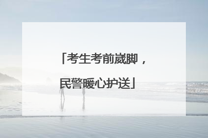 考生考前崴脚，民警暖心护送