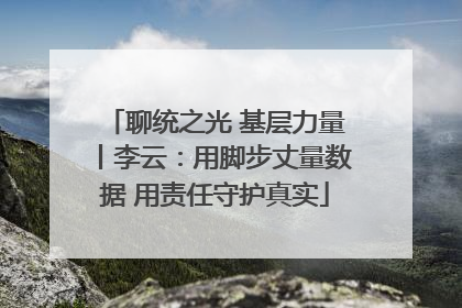 聊统之光 基层力量丨李云：用脚步丈量数据 用责任守护真实