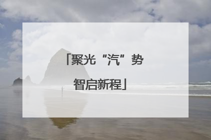 聚光“汽”势 智启新程