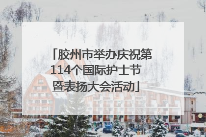 胶州市举办庆祝第114个国际护士节暨表扬大会活动