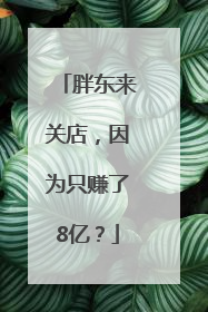 胖东来关店，因为只赚了8亿？