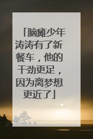 脑瘫少年涛涛有了新餐车，他的干劲更足，因为离梦想更近了