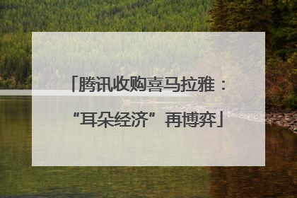 腾讯收购喜马拉雅：“耳朵经济”再博弈