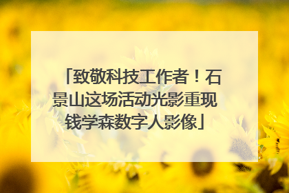 致敬科技工作者！石景山这场活动光影重现钱学森数字人影像