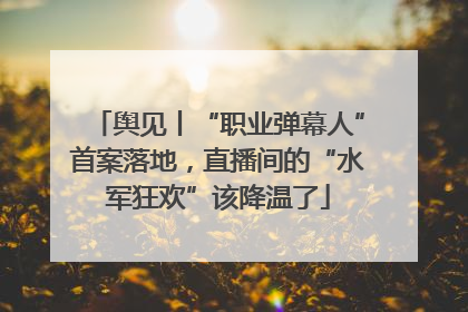 舆见丨“职业弹幕人”首案落地，直播间的“水军狂欢”该降温了