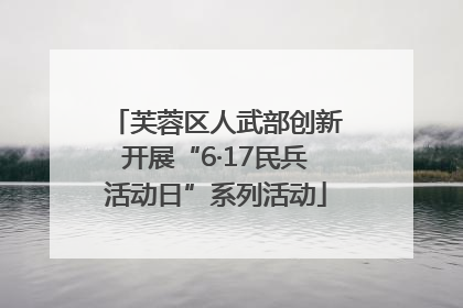 芙蓉区人武部创新开展“6·17民兵活动日”系列活动