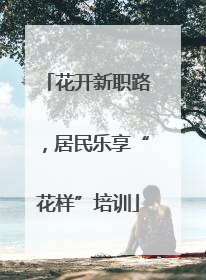 花开新职路，居民乐享“花样”培训