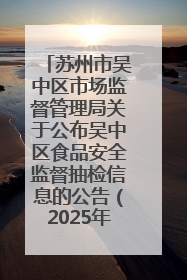 苏州市吴中区市场监督管理局关于公布吴中区食品安全监督抽检信息的公告（2025年第四期）