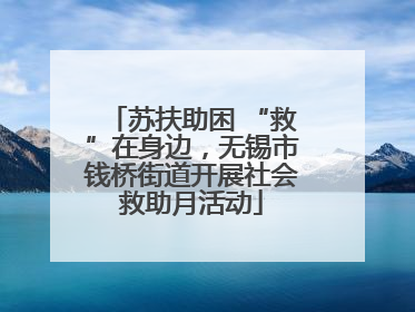 苏扶助困 “救”在身边，无锡市钱桥街道开展社会救助月活动