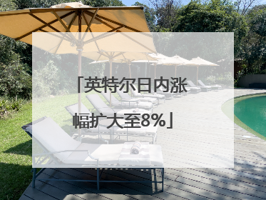 英特尔日内涨幅扩大至8%