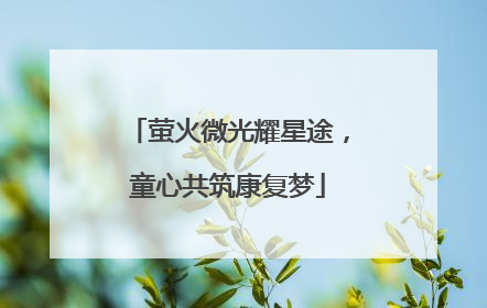 萤火微光耀星途，童心共筑康复梦