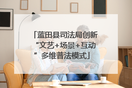 蓝田县司法局创新“文艺+场景+互动”多维普法模式