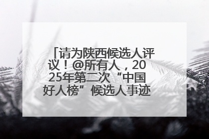 请为陕西候选人评议！@所有人，2025年第二次“中国好人榜”候选人事迹展示评议开始